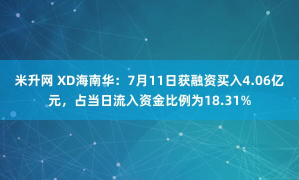 米升网 XD海南华：7月11日获融资买入4.06亿元，占当日流入资金比例为18.31%