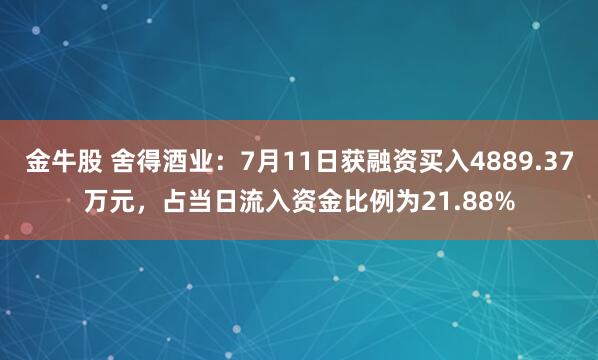 金牛股 舍得酒业：7月11日获融资买入4889.37万元，占当日流入资金比例为21.88%