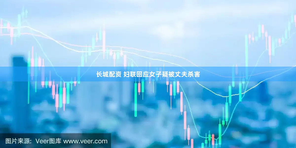 长城配资 妇联回应女子疑被丈夫杀害