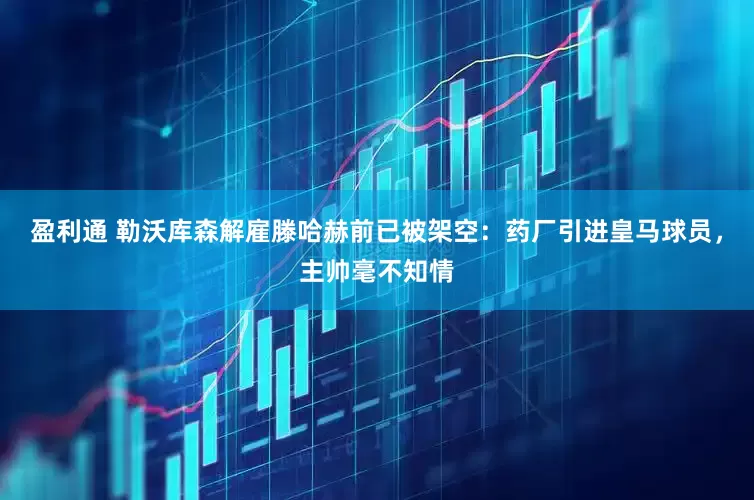 盈利通 勒沃库森解雇滕哈赫前已被架空：药厂引进皇马球员，主帅毫不知情