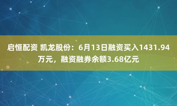 启恒配资 凯龙股份：6月13日融资买入1431.94万元，融资融券余额3.68亿元