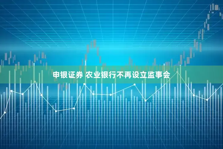 申银证券 农业银行不再设立监事会