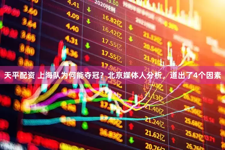 天平配资 上海队为何能夺冠？北京媒体人分析，道出了4个因素