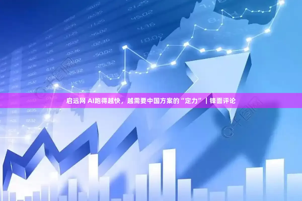 启远网 AI跑得越快，越需要中国方案的“定力”｜锋面评论