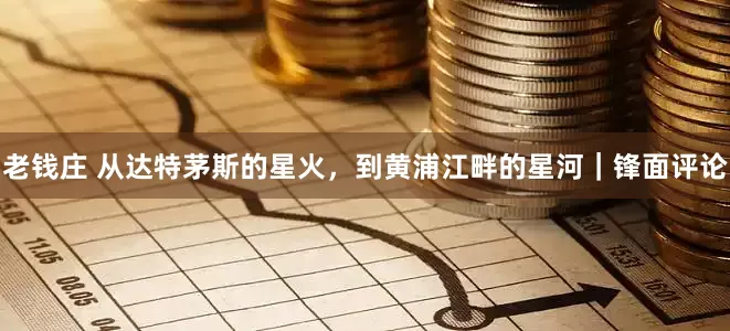 老钱庄 从达特茅斯的星火，到黄浦江畔的星河｜锋面评论